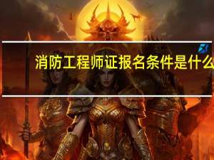 消防工程师证报名条件是什么