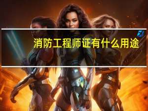 消防工程师证有什么用途