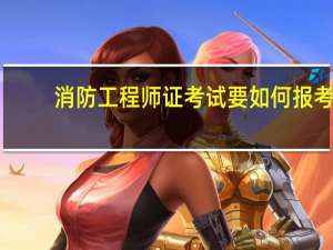 消防工程师证考试要如何报考