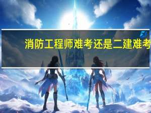 消防工程师难考还是二建难考