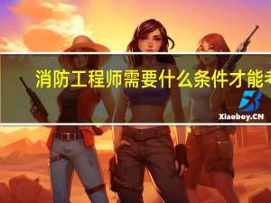消防工程师需要什么条件才能考