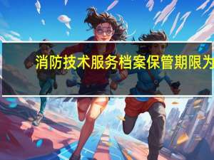 消防技术服务档案保管期限为