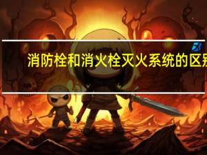 消防栓和消火栓灭火系统的区别