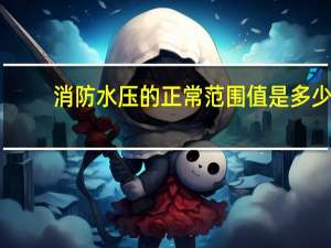 消防水压的正常范围值是多少