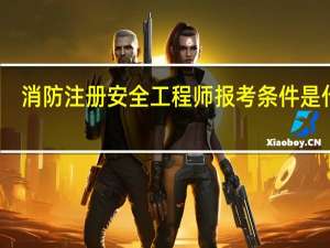 消防注册安全工程师报考条件是什么