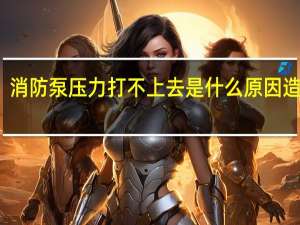 消防泵压力打不上去是什么原因造成的