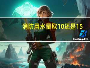 消防用水量取10还是15