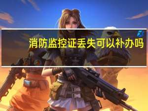 消防监控证丢失可以补办吗