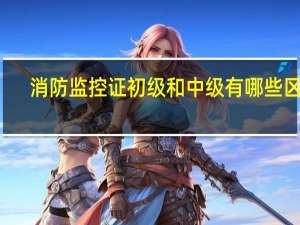 消防监控证初级和中级有哪些区别