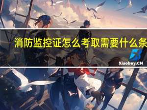 消防监控证怎么考取需要什么条件