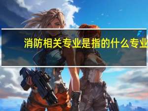 消防相关专业是指的什么专业