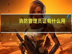 消防管理员证有什么用