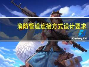 消防管道连接方式设计要求（消防管道连接方式）