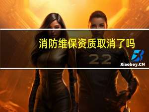 消防维保资质取消了吗