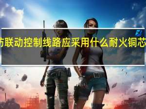 消防联动控制线路应采用什么耐火铜芯电线电缆