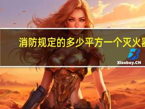 消防规定的多少平方一个灭火器