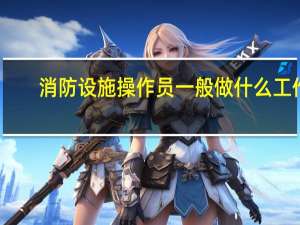 消防设施操作员一般做什么工作