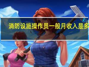消防设施操作员一般月收入是多少