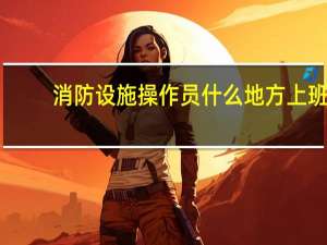 消防设施操作员什么地方上班