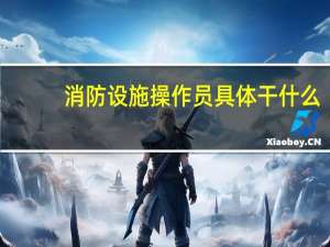 消防设施操作员具体干什么