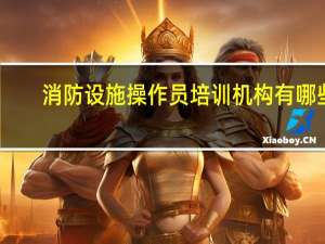 消防设施操作员培训机构有哪些