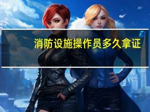消防设施操作员多久拿证