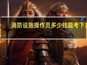 消防设施操作员多少钱能考下来