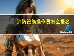 消防设施操作员怎么报名