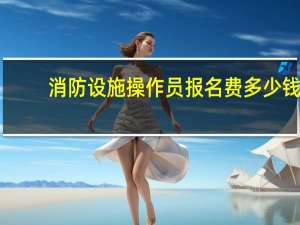 消防设施操作员报名费多少钱