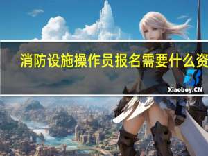 消防设施操作员报名需要什么资料