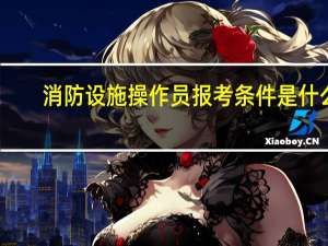 消防设施操作员报考条件是什么