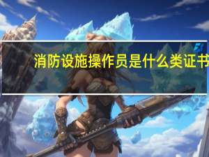 消防设施操作员是什么类证书
