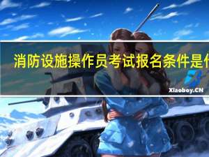 消防设施操作员考试报名条件是什么
