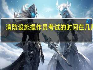 消防设施操作员考试的时间在几月份