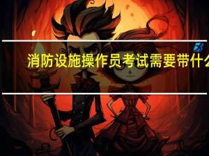 消防设施操作员考试需要带什么