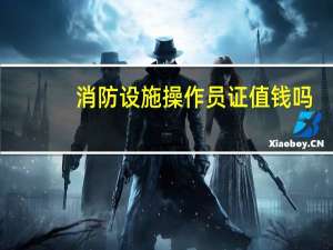 消防设施操作员证值钱吗