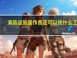 消防设施操作员证可以找什么工作