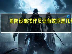 消防设施操作员证有效期是几年