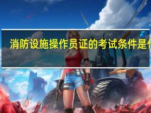 消防设施操作员证的考试条件是什么