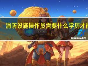 消防设施操作员需要什么学历才能考