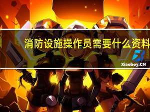 消防设施操作员需要什么资料