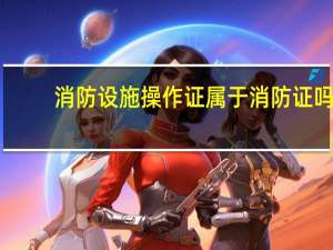 消防设施操作证属于消防证吗