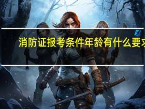 消防证报考条件年龄有什么要求