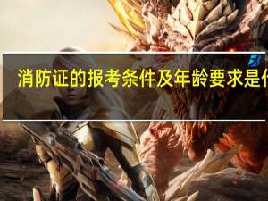 消防证的报考条件及年龄要求是什么