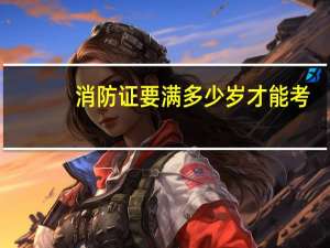 消防证要满多少岁才能考