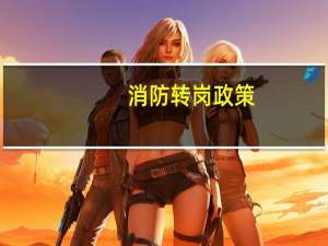 消防转岗政策