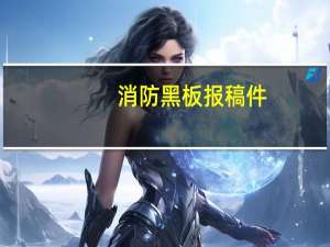 消防黑板报稿件（消防黑板报）