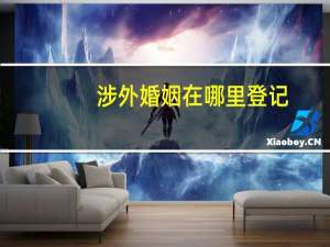 涉外婚姻在哪里登记