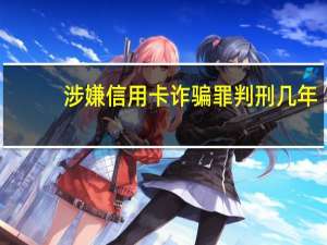 涉嫌信用卡诈骗罪判刑几年