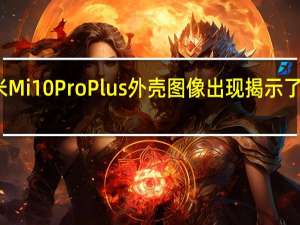 涉嫌小米Mi 10 Pro Plus外壳图像出现 揭示了大摄像头模块